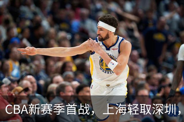 CBA新赛季首战，上海轻取深圳，三大惊人发现浮现